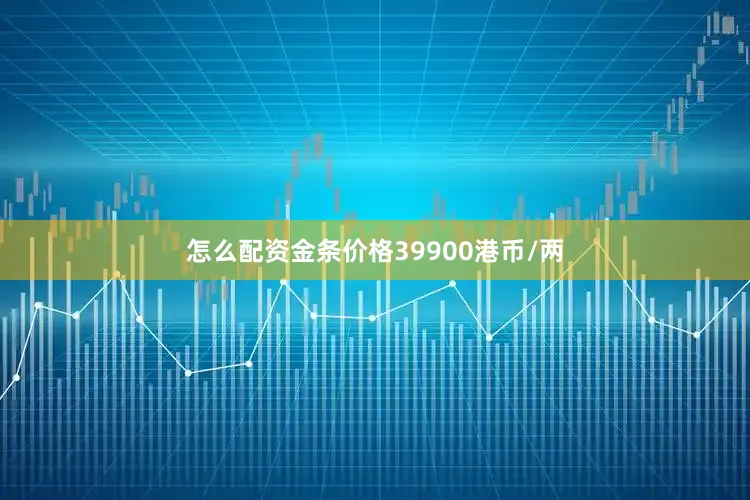 怎么配资金条价格39900港币/两