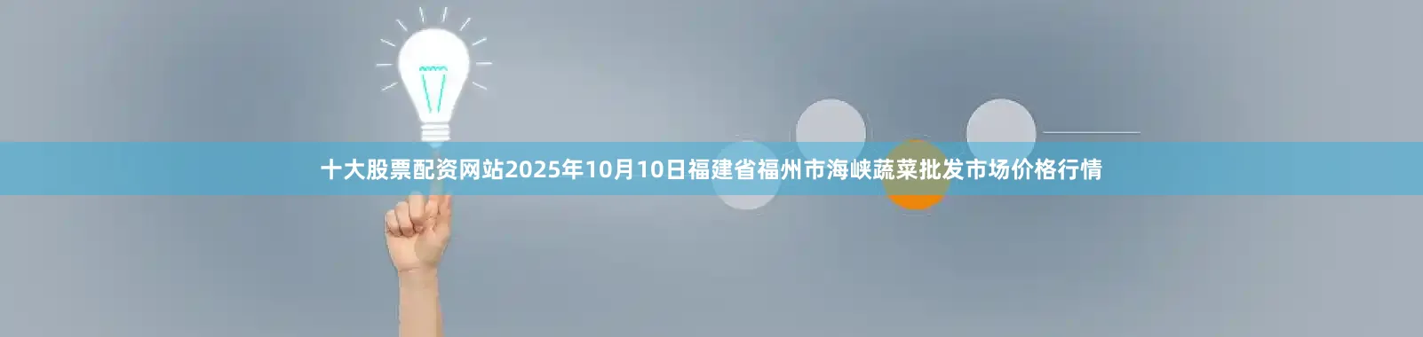 十大股票配资网站2025年10月10日福建省福州市海峡蔬菜批发市场价格行情