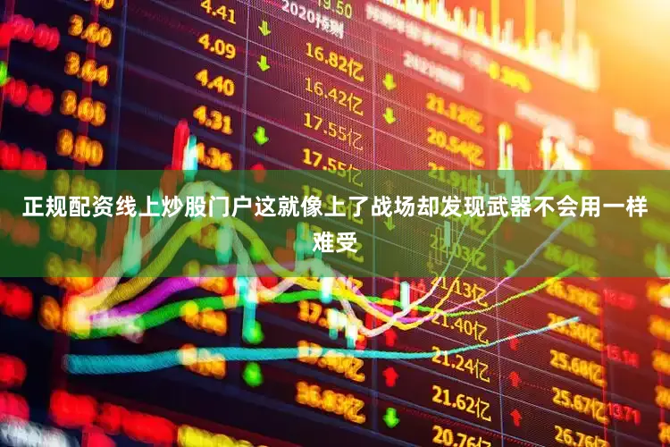 正规配资线上炒股门户这就像上了战场却发现武器不会用一样难受