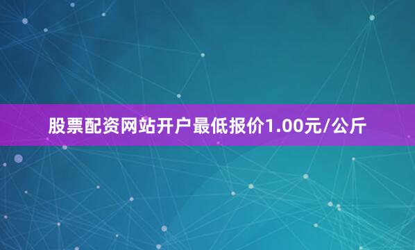 股票配资网站开户最低报价1.00元/公斤