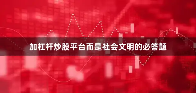 加杠杆炒股平台而是社会文明的必答题