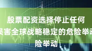 股票配资选择停止任何损害全球战略稳定的危险举动